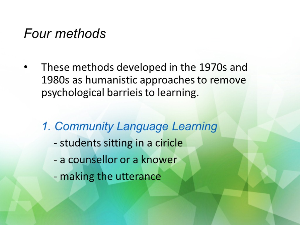 Four methods These methods developed in the 1970s and 1980s as humanistic approaches to